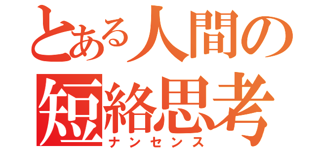 とある人間の短絡思考（ナンセンス）