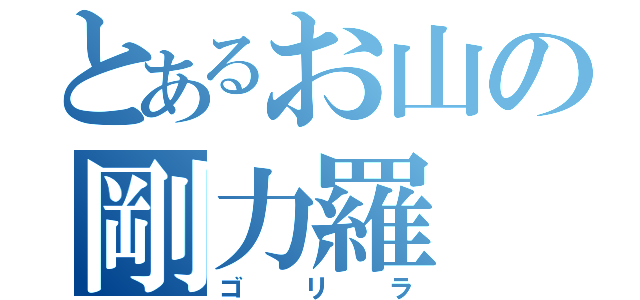 とあるお山の剛力羅（ゴリラ）