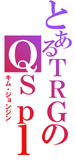 とあるＴＲＧのＱＳｐｌａｙ（キム・ジョンジン）