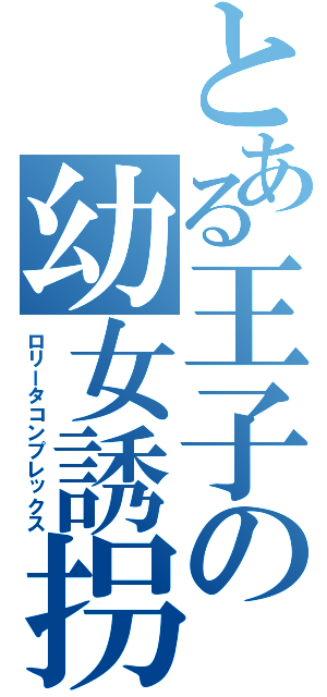 とある王子の幼女誘拐（ロリータコンプレックス）