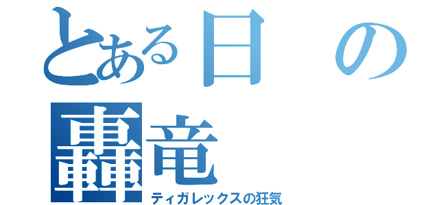 とある日の轟竜（ティガレックスの狂気）