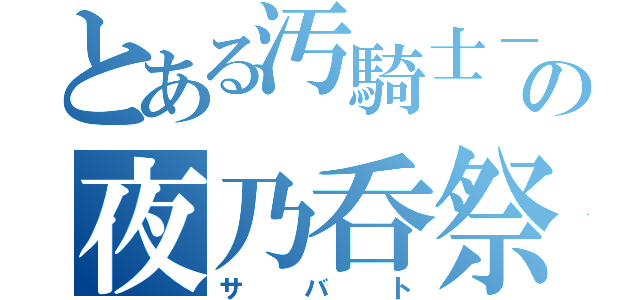 とある汚騎士－オタク‐の夜乃呑祭（サバト）