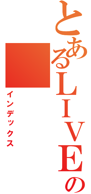 とあるＬＩＶＥの（インデックス）