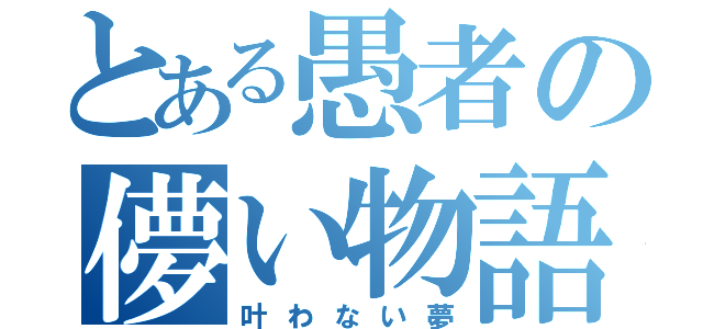 とある愚者の儚い物語（叶わない夢）