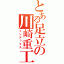 とある足立の川崎重工（インデックス）