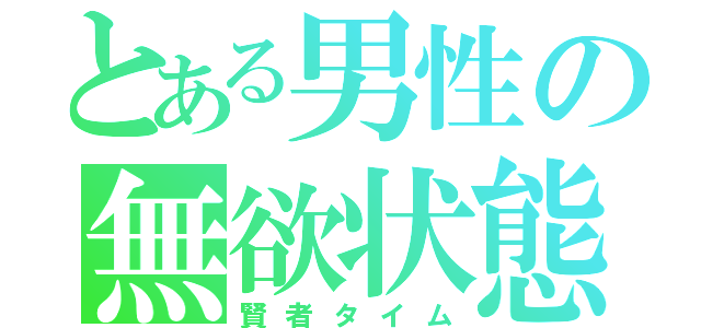 とある男性の無欲状態（賢者タイム）