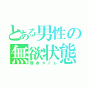 とある男性の無欲状態（賢者タイム）