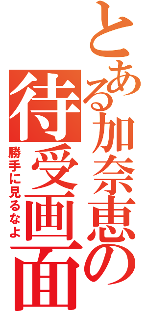 とある加奈恵の待受画面（勝手に見るなよ）