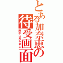 とある加奈恵の待受画面（勝手に見るなよ）