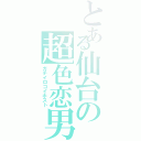 とある仙台の超色恋男（ガチイロコイホスト）