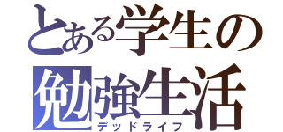 とある学生の勉強生活（デッドライフ）