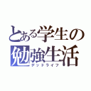 とある学生の勉強生活（デッドライフ）