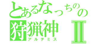 とあるなっちの嫁の狩猟神Ⅱ（アルテミス）