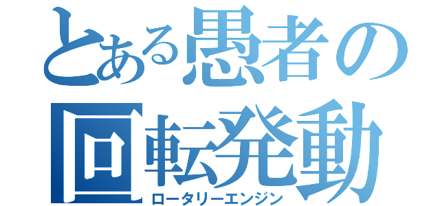 とある愚者の回転発動（ロータリーエンジン）