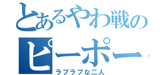 とあるやわ戦のピーポー（ラブラブな二人）