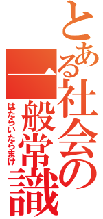 とある社会の一般常識（はたらいたらまけ）