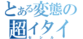 とある変態の超イタイ発言（セシル）