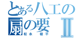 とある八工の扇の要Ⅱ（松永 稜平）