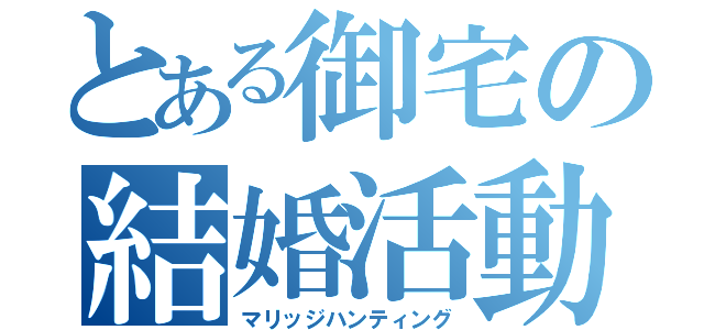 とある御宅の結婚活動（マリッジハンティング）