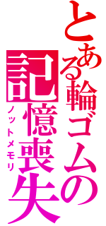 とある輪ゴムの記憶喪失（ノットメモリ）