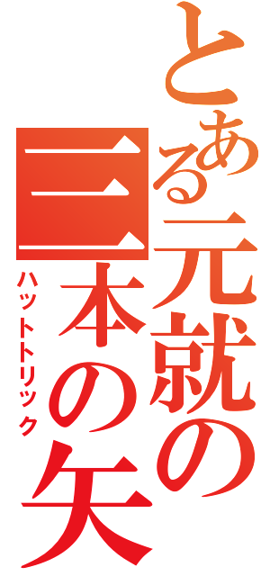 とある元就の三本の矢（ハットトリック）