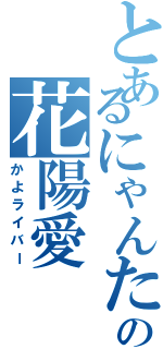 とあるにゃんたろの花陽愛（かよライバー）