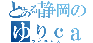 とある静岡のゆりｃａｓ（ツイキャス）