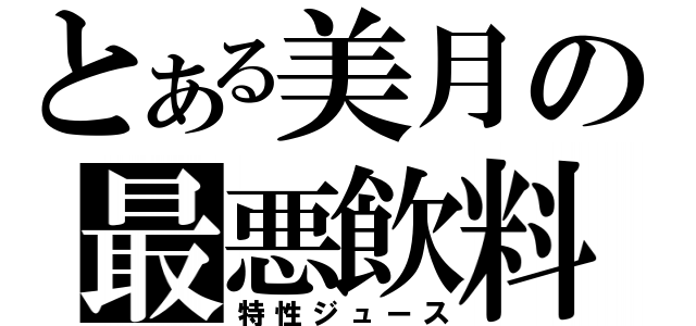 とある美月の最悪飲料（特性ジュース）