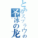 とあるスプラウトの圣冰の龙（＋）