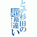 とある杉田の超勘違い（俺チキンなんですよー）