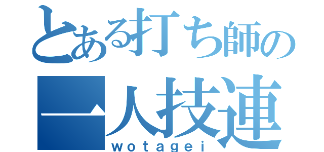 とある打ち師の一人技連（ｗｏｔａｇｅｉ）