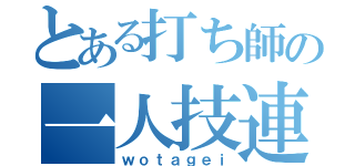 とある打ち師の一人技連（ｗｏｔａｇｅｉ）