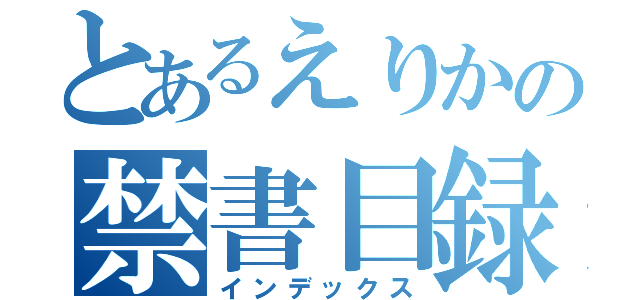 とあるえりかの禁書目録（インデックス）