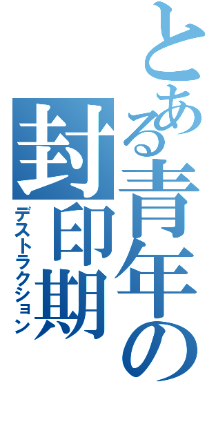 とある青年の封印期（デストラクション）