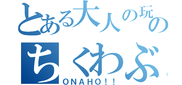 とある大人の玩具屋さんのちくわぶ（ＯＮＡＨＯ！！）