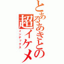 とあるあきとの超イケメン（インデックス）