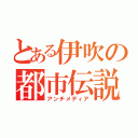 とある伊吹の都市伝説（アンチメディア）