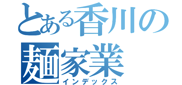 とある香川の麺家業（インデックス）