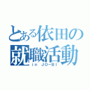 とある依田の就職活動（ｉｎ ＪＯ－ＢＩ）