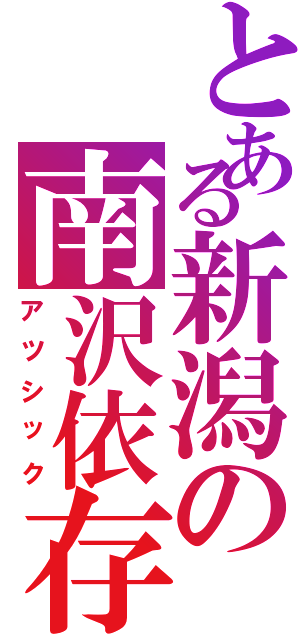 とある新潟の南沢依存（アツシック）