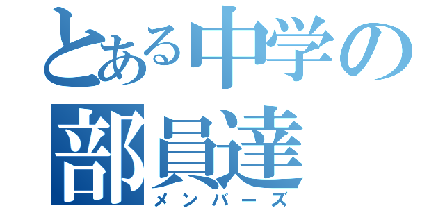 とある中学の部員達（メンバーズ）