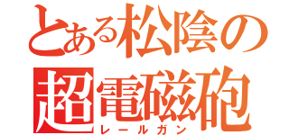 とある松陰の超電磁砲（レールガン）