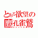 とある欲望の鷹孔雀鷲（タジャドル）