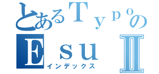 とあるＴｙｐｏｗｙのＥｓｕⅡ（インデックス）