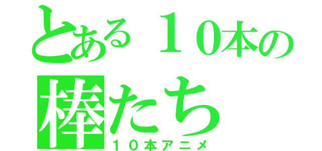 とある１０本の棒たち（１０本アニメ）