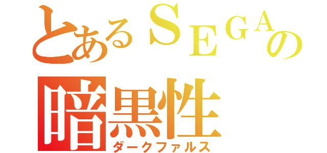 とあるＳＥＧＡの暗黒性（ダークファルス）