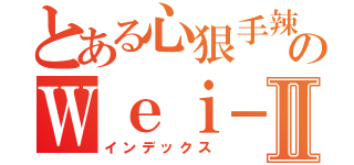 とある心狠手辣のＷｅｉ－ＷｉｅⅡ（インデックス）