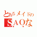 とあるメイドのＳＡＯな（冒険）