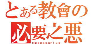 とある教會の必要之悪（Ｎｅｃｅｓｓａｒｉｕｓ）