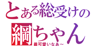 とある総受けの綱ちゃん（最可愛いなあ～）